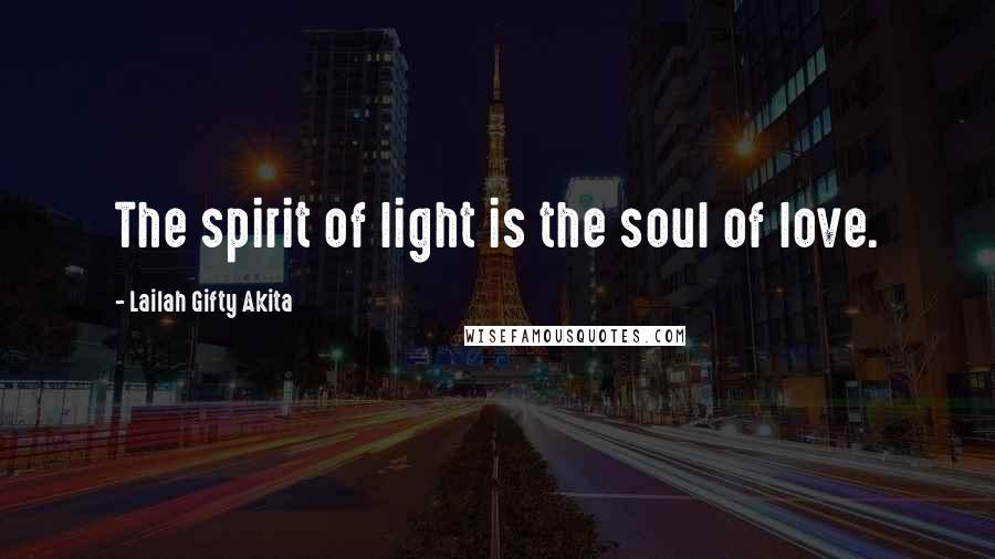 Lailah Gifty Akita Quotes: The spirit of light is the soul of love.