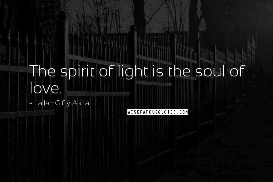 Lailah Gifty Akita Quotes: The spirit of light is the soul of love.