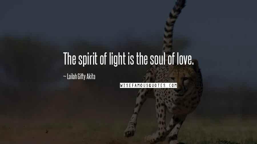 Lailah Gifty Akita Quotes: The spirit of light is the soul of love.