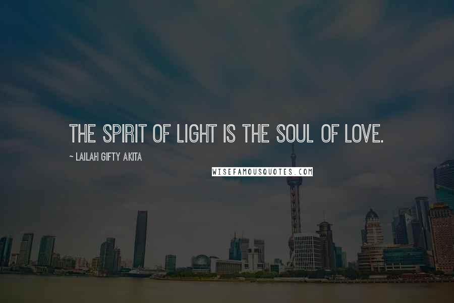 Lailah Gifty Akita Quotes: The spirit of light is the soul of love.