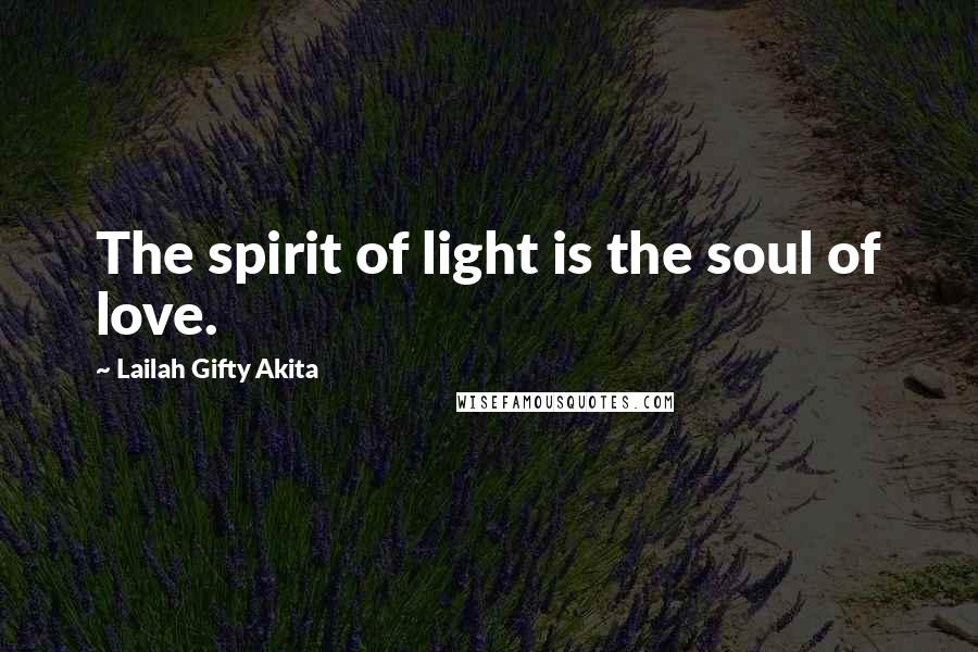 Lailah Gifty Akita Quotes: The spirit of light is the soul of love.