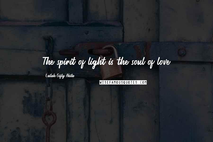 Lailah Gifty Akita Quotes: The spirit of light is the soul of love.