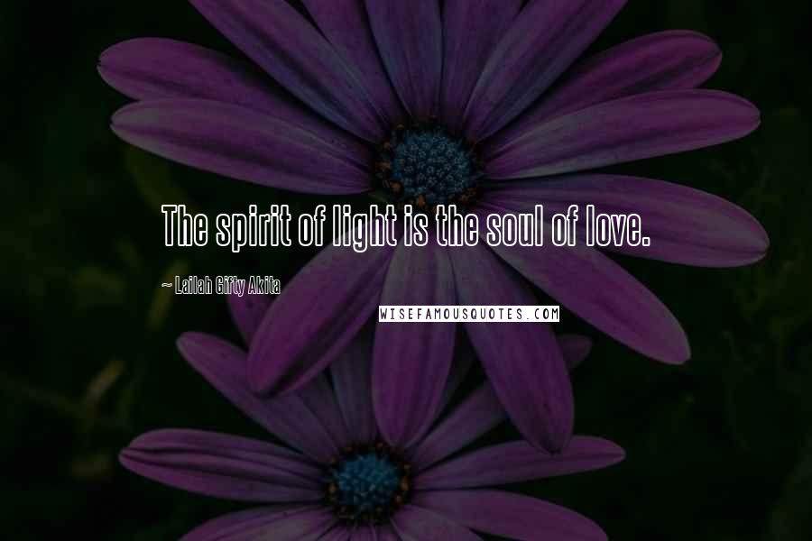 Lailah Gifty Akita Quotes: The spirit of light is the soul of love.