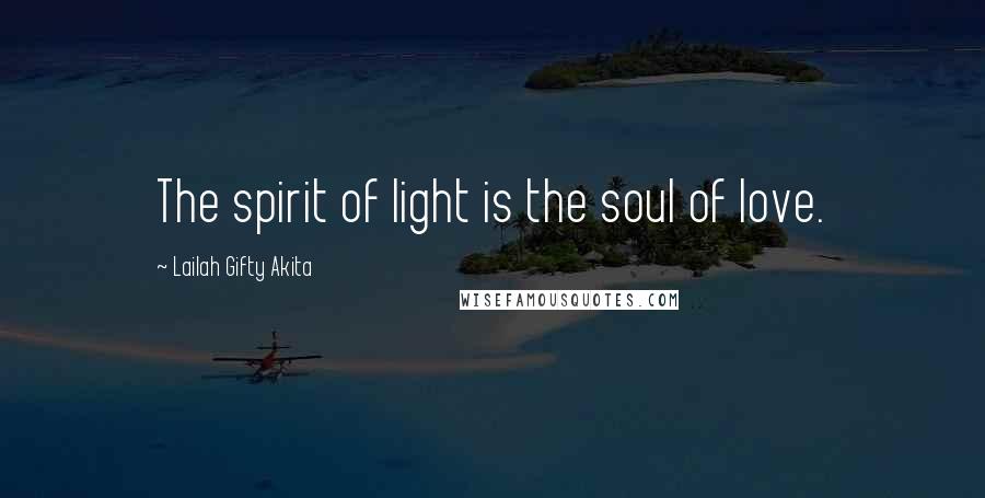 Lailah Gifty Akita Quotes: The spirit of light is the soul of love.