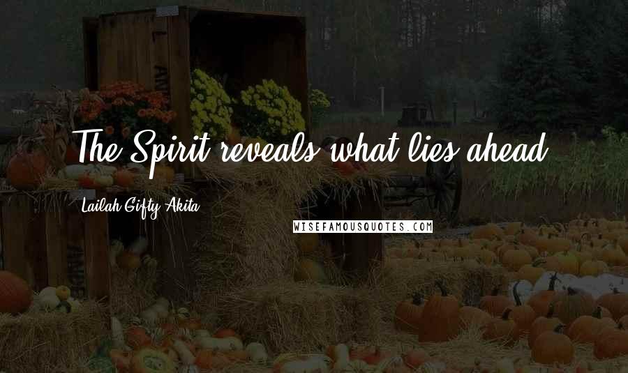 Lailah Gifty Akita Quotes: The Spirit reveals what lies ahead.