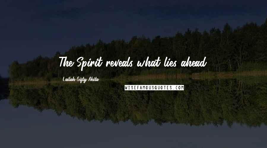 Lailah Gifty Akita Quotes: The Spirit reveals what lies ahead.