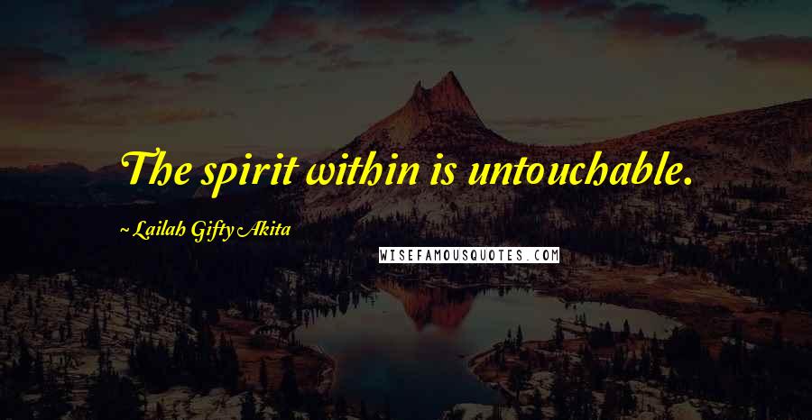 Lailah Gifty Akita Quotes: The spirit within is untouchable.