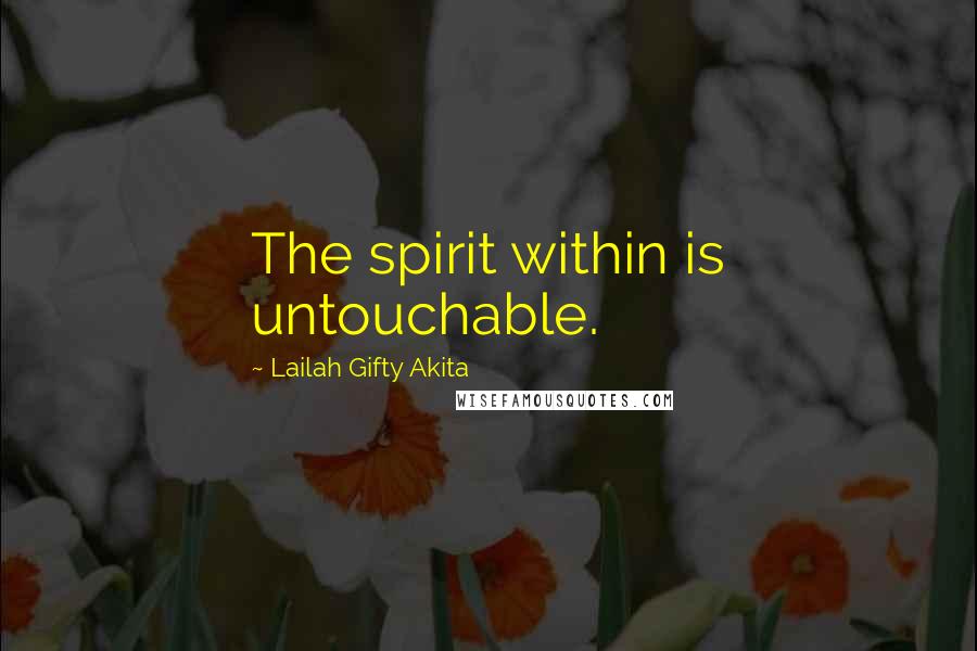 Lailah Gifty Akita Quotes: The spirit within is untouchable.