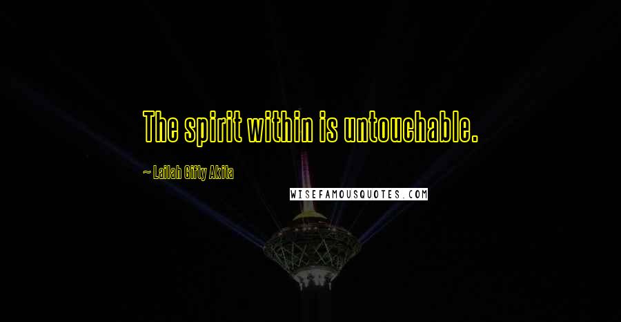 Lailah Gifty Akita Quotes: The spirit within is untouchable.