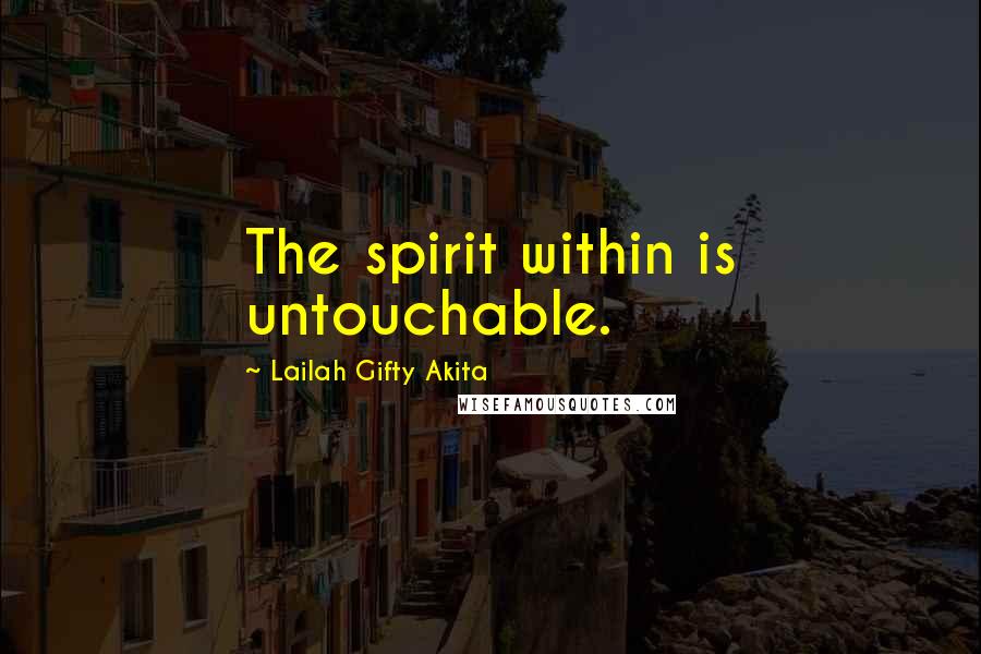 Lailah Gifty Akita Quotes: The spirit within is untouchable.