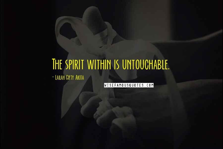 Lailah Gifty Akita Quotes: The spirit within is untouchable.