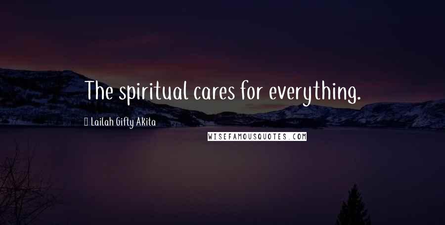 Lailah Gifty Akita Quotes: The spiritual cares for everything.