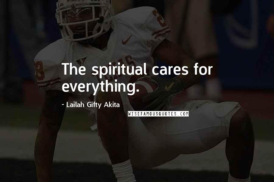 Lailah Gifty Akita Quotes: The spiritual cares for everything.