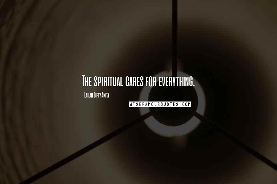 Lailah Gifty Akita Quotes: The spiritual cares for everything.