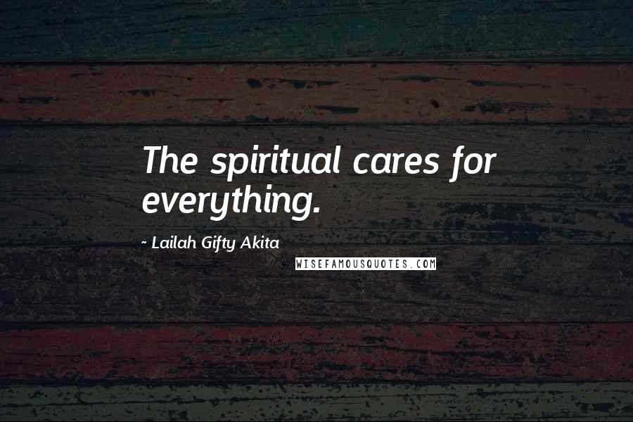 Lailah Gifty Akita Quotes: The spiritual cares for everything.