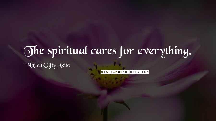 Lailah Gifty Akita Quotes: The spiritual cares for everything.