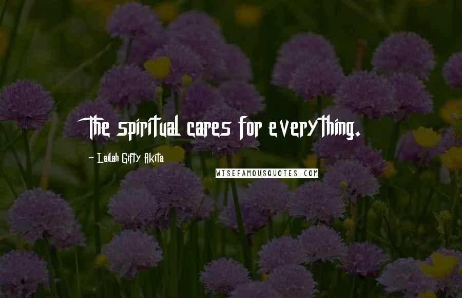 Lailah Gifty Akita Quotes: The spiritual cares for everything.