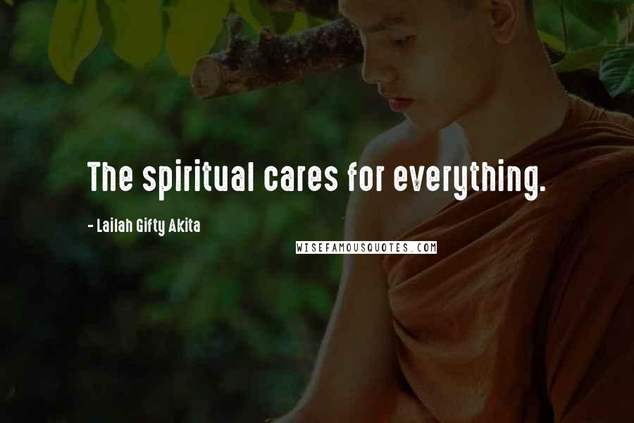 Lailah Gifty Akita Quotes: The spiritual cares for everything.