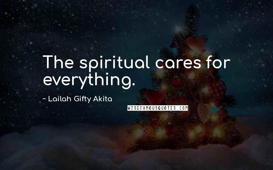 Lailah Gifty Akita Quotes: The spiritual cares for everything.