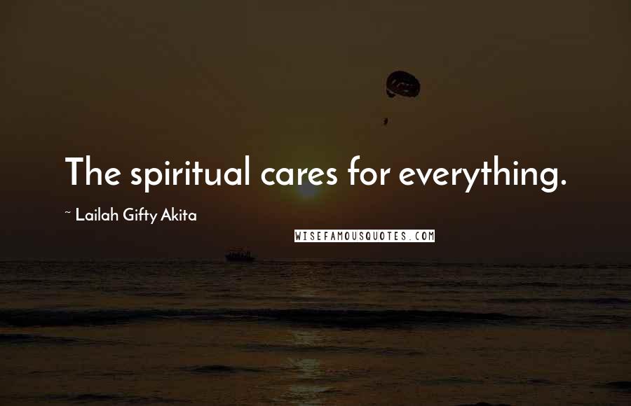 Lailah Gifty Akita Quotes: The spiritual cares for everything.