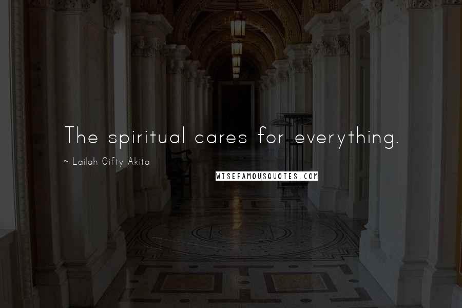 Lailah Gifty Akita Quotes: The spiritual cares for everything.