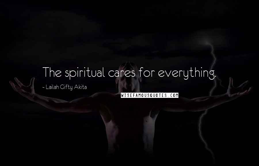 Lailah Gifty Akita Quotes: The spiritual cares for everything.