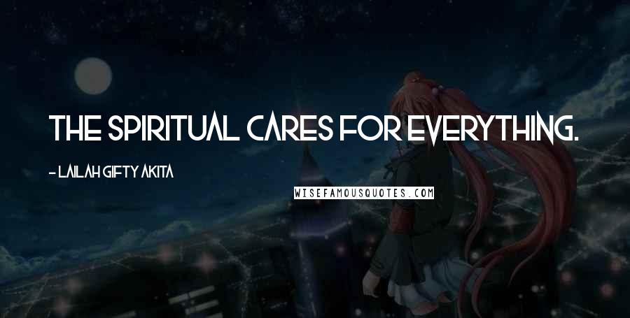 Lailah Gifty Akita Quotes: The spiritual cares for everything.