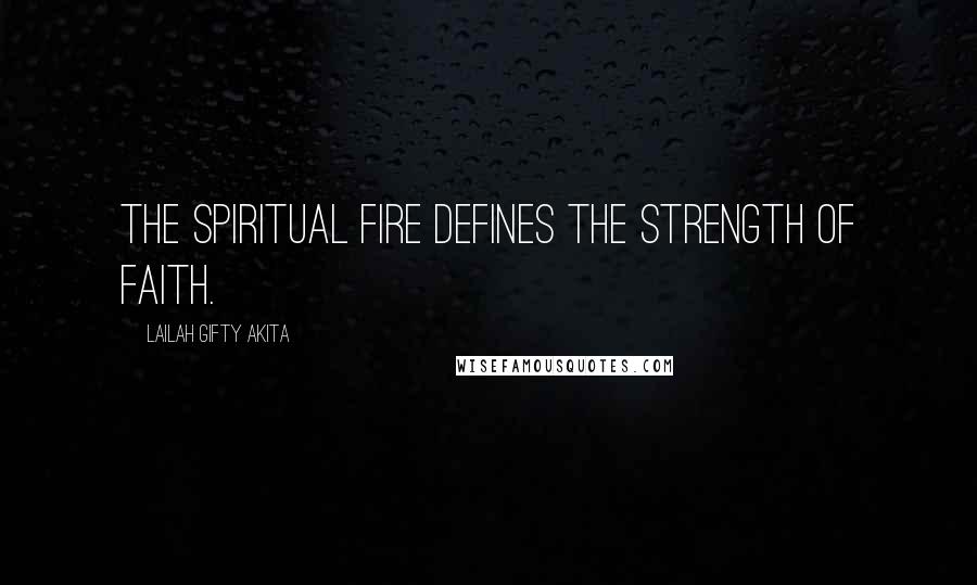 Lailah Gifty Akita Quotes: The spiritual fire defines the strength of faith.