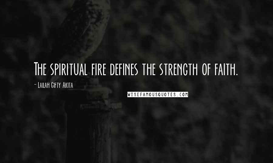 Lailah Gifty Akita Quotes: The spiritual fire defines the strength of faith.
