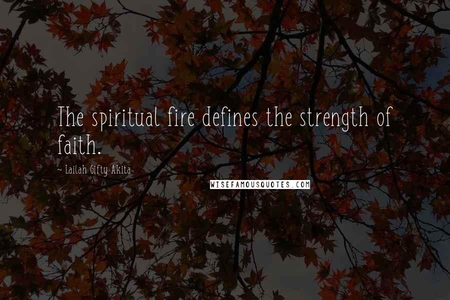 Lailah Gifty Akita Quotes: The spiritual fire defines the strength of faith.