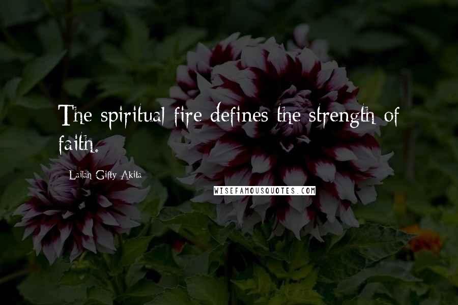 Lailah Gifty Akita Quotes: The spiritual fire defines the strength of faith.