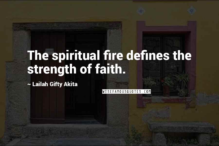 Lailah Gifty Akita Quotes: The spiritual fire defines the strength of faith.