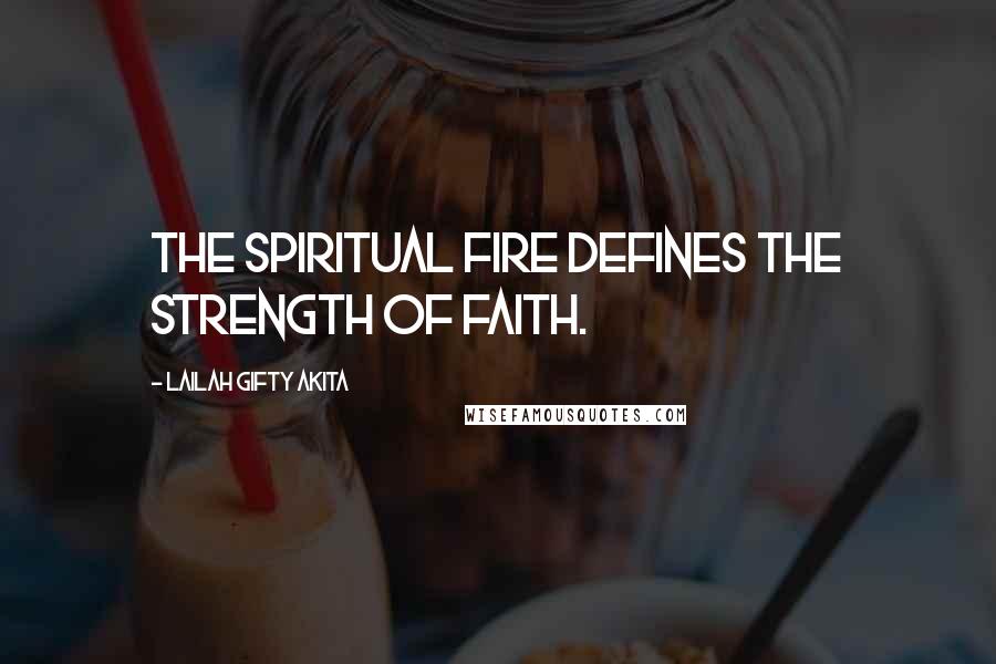 Lailah Gifty Akita Quotes: The spiritual fire defines the strength of faith.