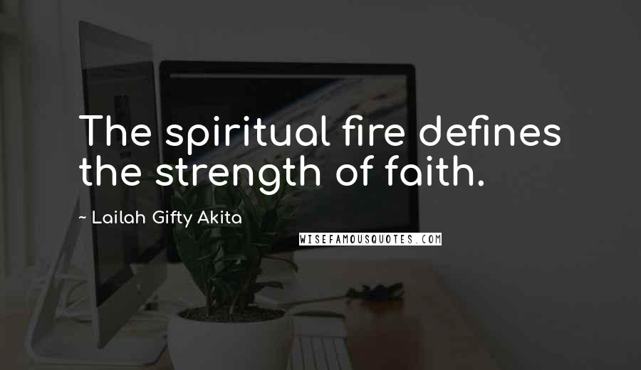 Lailah Gifty Akita Quotes: The spiritual fire defines the strength of faith.