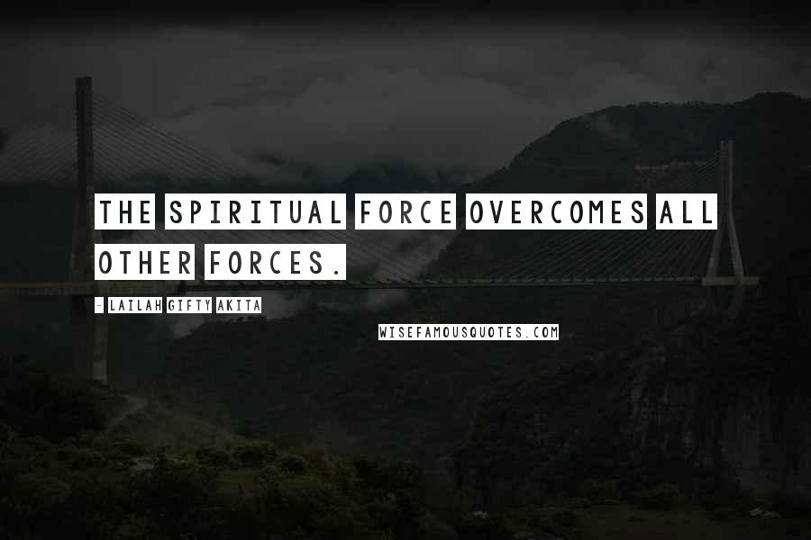 Lailah Gifty Akita Quotes: The spiritual force overcomes all other forces.