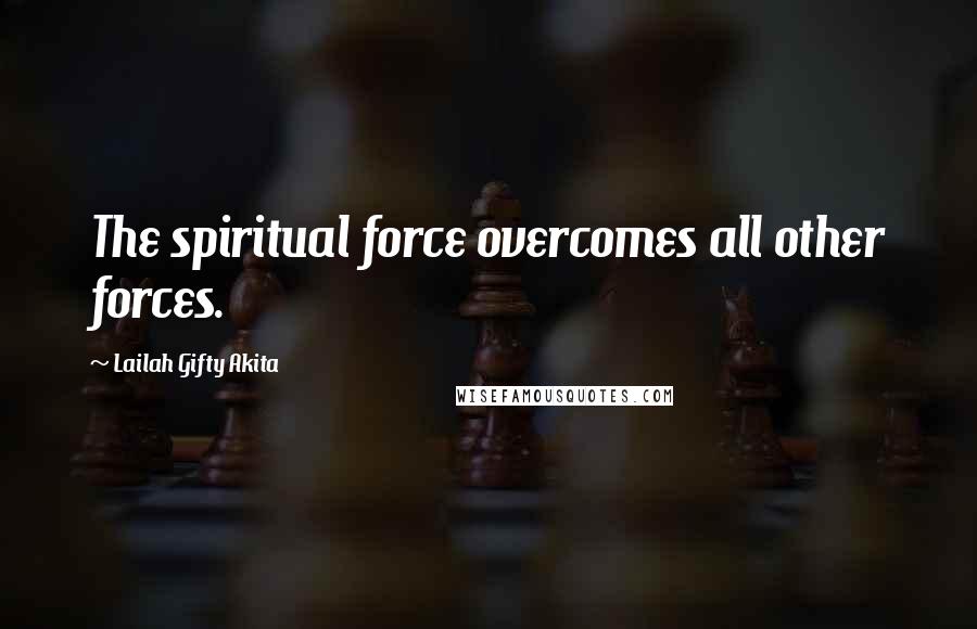Lailah Gifty Akita Quotes: The spiritual force overcomes all other forces.