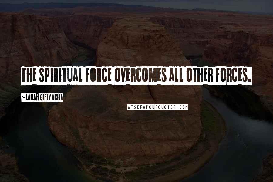 Lailah Gifty Akita Quotes: The spiritual force overcomes all other forces.