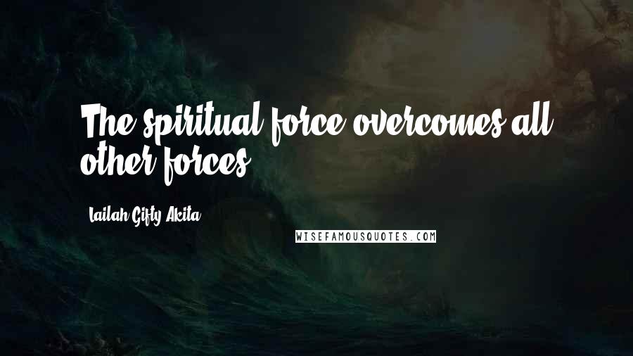Lailah Gifty Akita Quotes: The spiritual force overcomes all other forces.