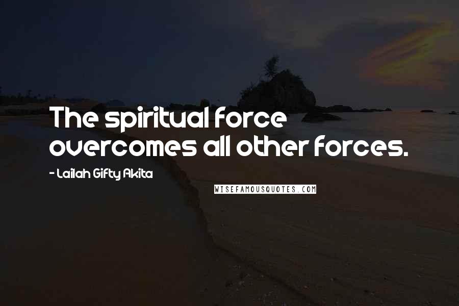 Lailah Gifty Akita Quotes: The spiritual force overcomes all other forces.