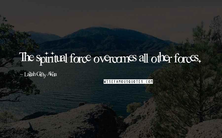 Lailah Gifty Akita Quotes: The spiritual force overcomes all other forces.
