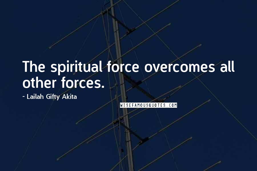 Lailah Gifty Akita Quotes: The spiritual force overcomes all other forces.