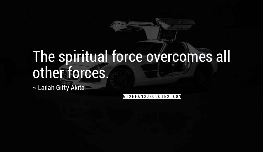 Lailah Gifty Akita Quotes: The spiritual force overcomes all other forces.