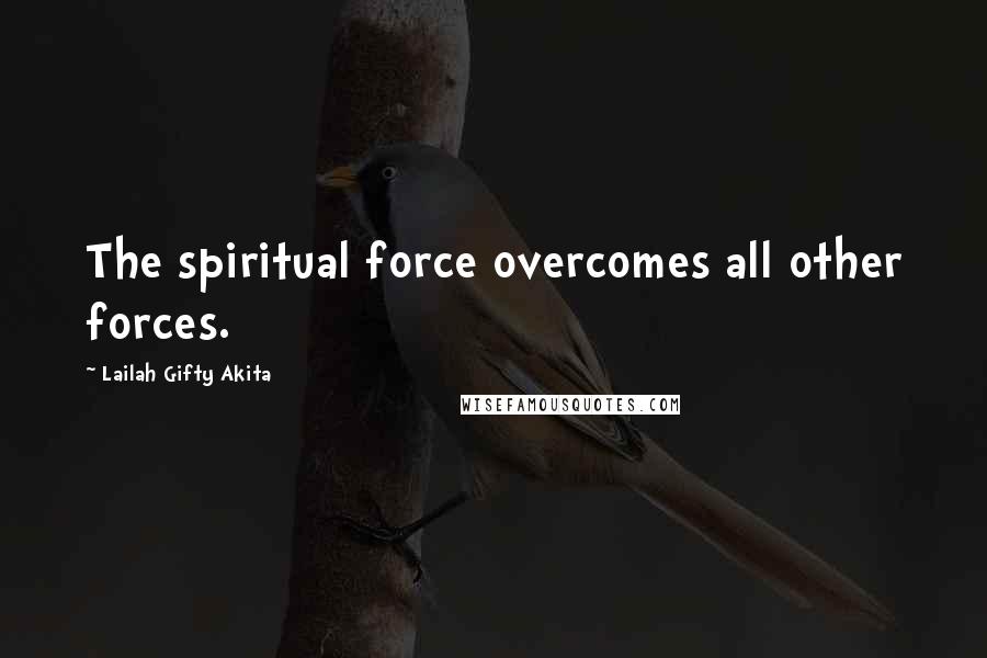 Lailah Gifty Akita Quotes: The spiritual force overcomes all other forces.