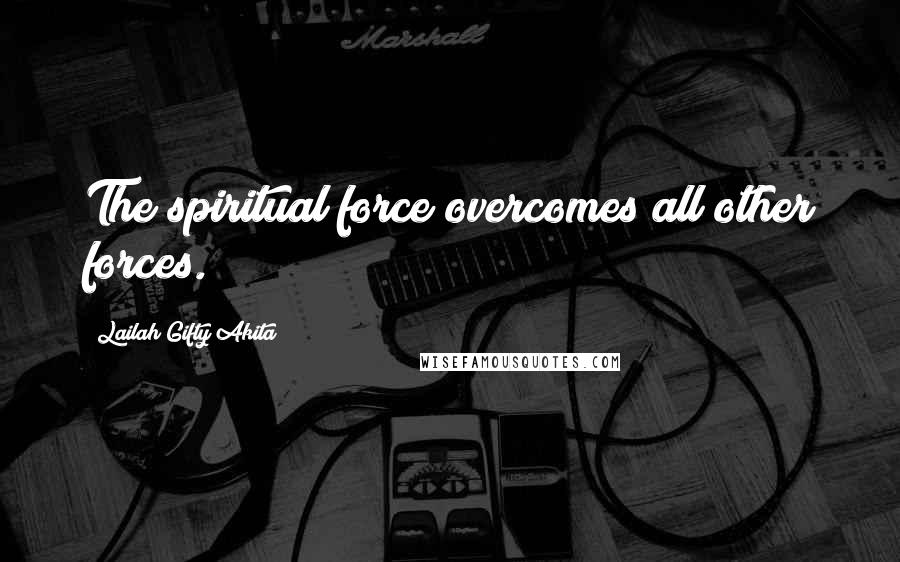 Lailah Gifty Akita Quotes: The spiritual force overcomes all other forces.
