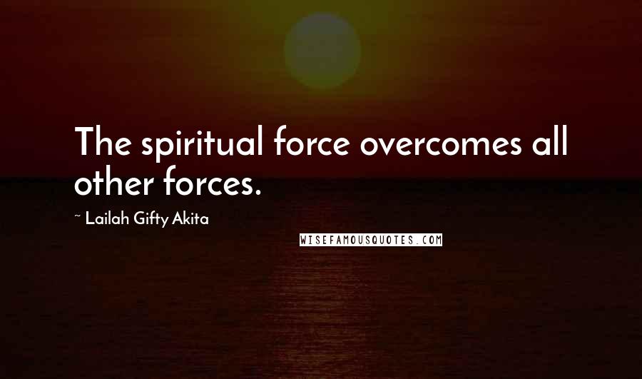 Lailah Gifty Akita Quotes: The spiritual force overcomes all other forces.