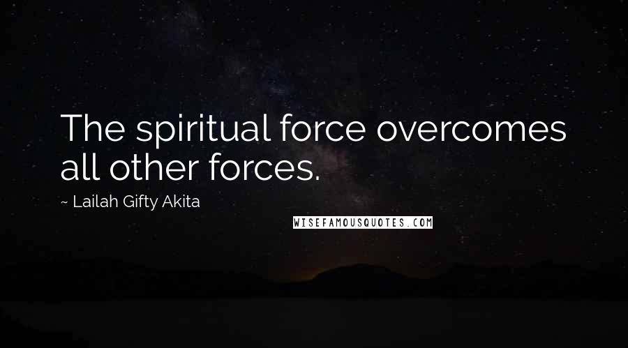 Lailah Gifty Akita Quotes: The spiritual force overcomes all other forces.