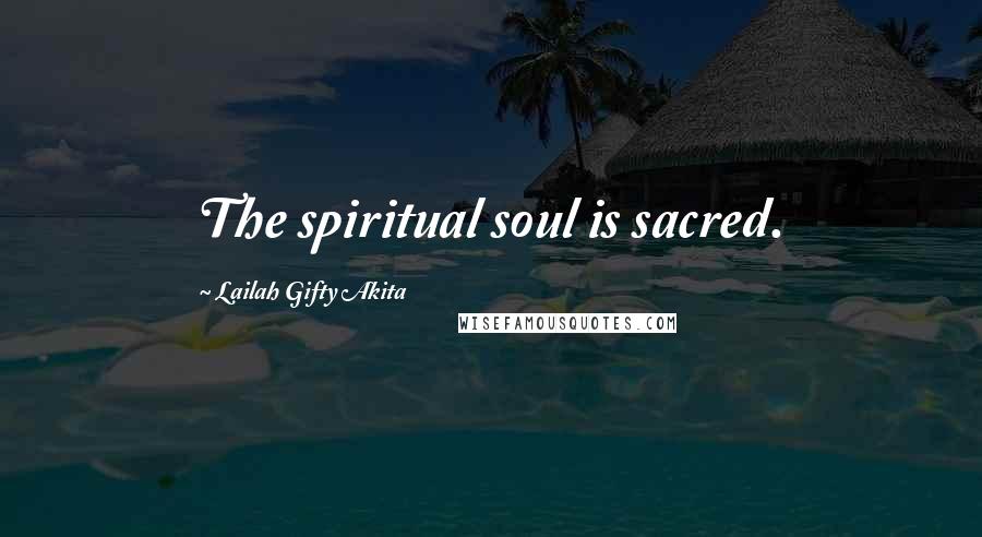 Lailah Gifty Akita Quotes: The spiritual soul is sacred.