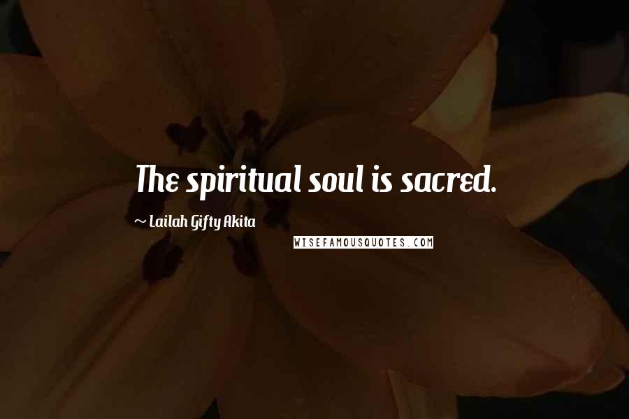 Lailah Gifty Akita Quotes: The spiritual soul is sacred.