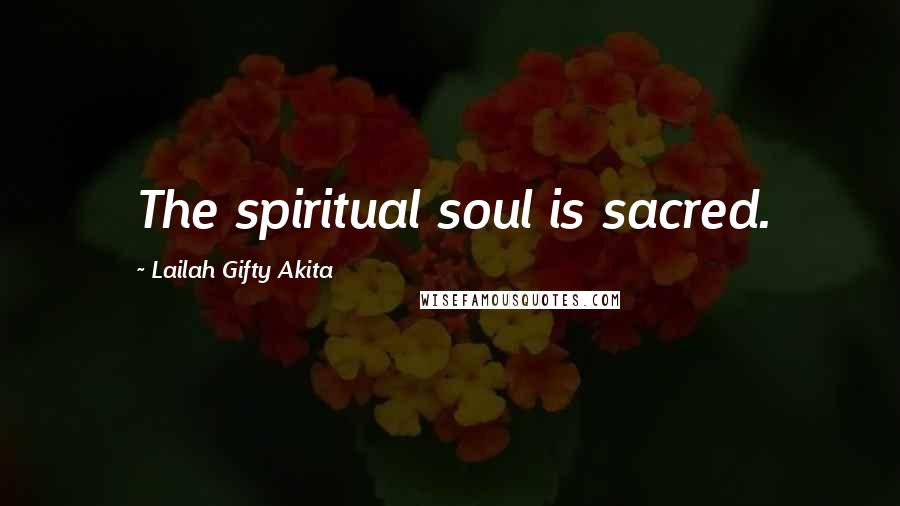 Lailah Gifty Akita Quotes: The spiritual soul is sacred.
