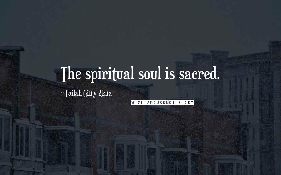 Lailah Gifty Akita Quotes: The spiritual soul is sacred.